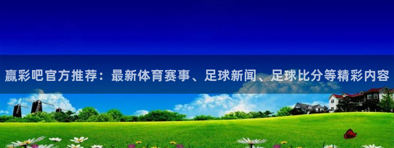 赢彩吧官方推荐：最新体育赛事、足球新闻、足球比分等精彩内容