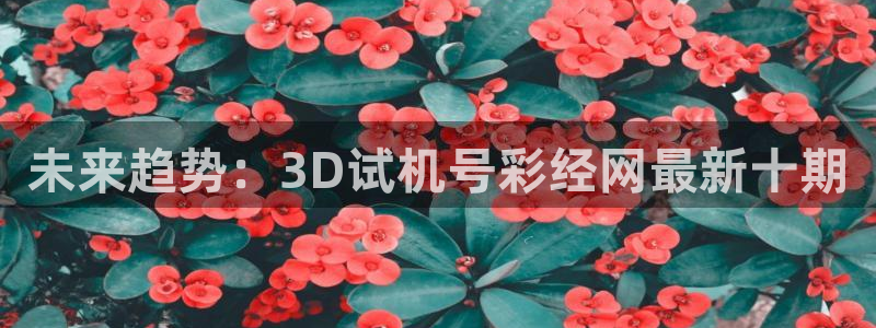 jdb电子登录界面入口：未来趋势：3D试机号彩经网最新十期