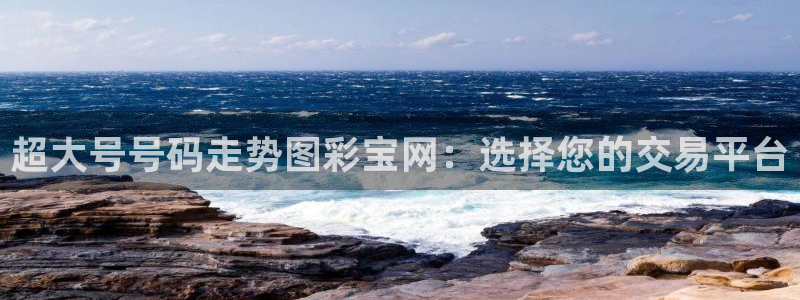 jdb电子体育老板是谁：超大号号码走势图彩宝网：选择您的交易平台