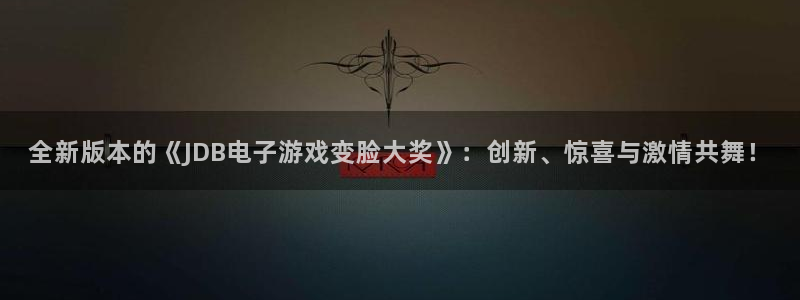 jdb电子5：全新版本的《JDB电子游戏变脸大奖》：创新、惊喜与激情共舞！