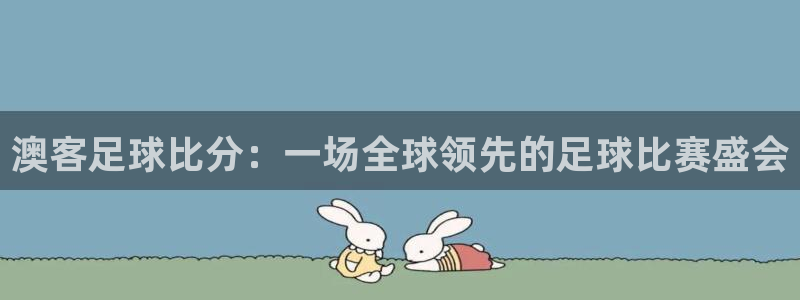 jdb电子4代理：澳客足球比分：一场全球领先的足球比赛盛会
